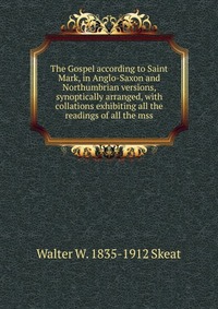 The Gospel according to Saint Mark, in Anglo-Saxon and Northumbrian versions, synoptically arranged, with collations exhibiting all the readings of all the mss