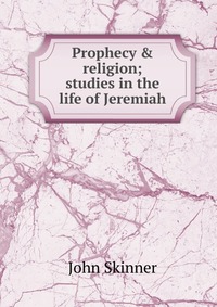 Prophecy & religion; studies in the life of Jeremiah