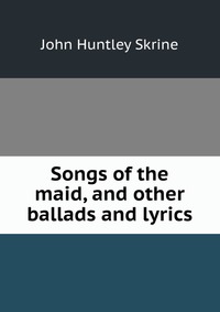 Songs of the maid, and other ballads and lyrics