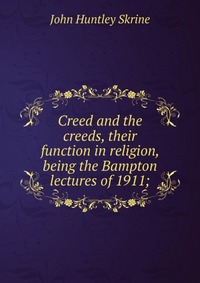 Creed and the creeds, their function in religion, being the Bampton lectures of 1911;