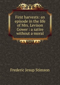 First harvests: an episode in the life of Mrs. Levison Gower : a satire without a moral