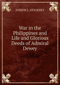 War in the Philippines and Life and Glorious Deeds of Admiral Dewey