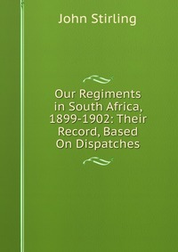 Our Regiments in South Africa, 1899-1902: Their Record, Based On Dispatches