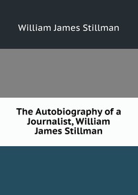 The Autobiography of a Journalist, William James Stillman