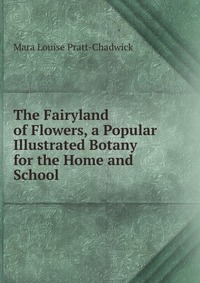 The Fairyland of Flowers, a Popular Illustrated Botany for the Home and School