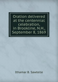 Oration delivered at the centennial celebration, in Brookline, N.H., September 8, 1869