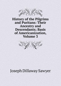 History of the Pilgrims and Puritans: Their Ancestry and Descendants; Basis of Americanization, Volume 3