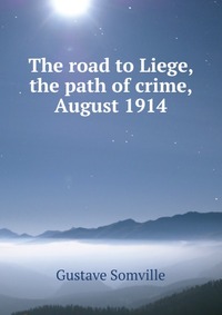 The road to Liege, the path of crime, August 1914