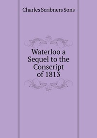 Waterloo a Sequel to the Conscript of 1813