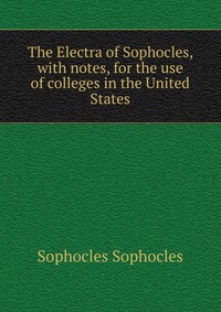 The Electra of Sophocles, with notes, for the use of colleges in the United States