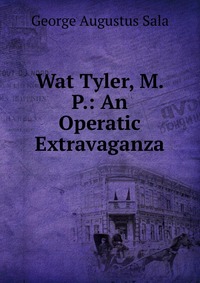 Wat Tyler, M.P.: An Operatic Extravaganza