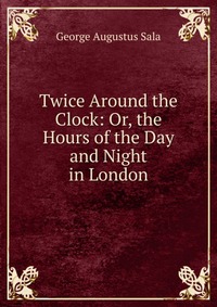 Twice Around the Clock: Or, the Hours of the Day and Night in London