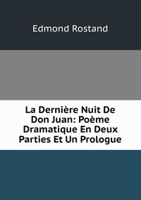 La Derniere Nuit De Don Juan: Poeme Dramatique En Deux Parties Et Un Prologue