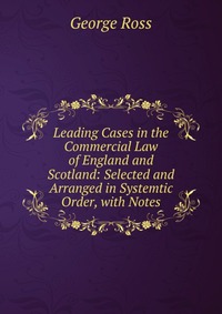 Leading Cases in the Commercial Law of England and Scotland: Selected and Arranged in Systemtic Order, with Notes