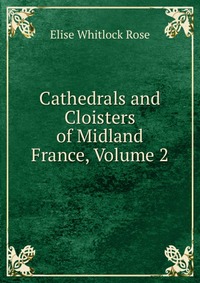 Cathedrals and Cloisters of Midland France, Volume 2