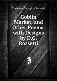 Goblin Market, and Other Poems. with Designs by D.G. Rossetti