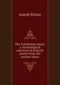 The Caledonian muse: a chronological selection of Scottish poetry from the earliest times