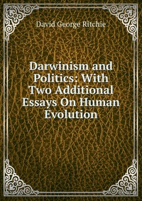 Darwinism and Politics: With Two Additional Essays On Human Evolution