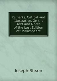 Remarks, Critical and Illustrative, On the Text and Notes of the Last Edition of Shakespeare