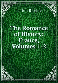 The Romance of History: France, Volumes 1-2