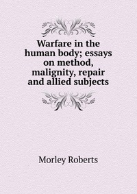 Warfare in the human body; essays on method, malignity, repair and allied subjects