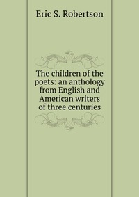 The children of the poets: an anthology from English and American writers of three centuries