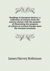 Readings in European history; a collection of extracts from the sources chosen with the purpose of illustrating the progress of culture in western Europe since the German invasions