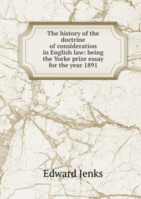 The history of the doctrine of consideration in English law: being the Yorke prize essay for the year 1891