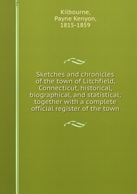 Sketches and chronicles of the town of Litchfield, Connecticut, historical, biographical, and statistical; together with a complete official register of the town