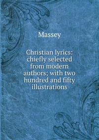 Christian lyrics: chiefly selected from modern authors; with two hundred and fifty illustrations