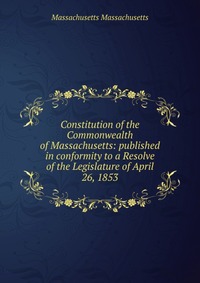 Constitution of the Commonwealth of Massachusetts: published in conformity to a Resolve of the Legislature of April 26, 1853