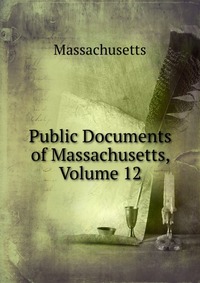 Massachusetts - «Public Documents of Massachusetts, Volume 12»