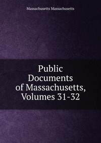 Public Documents of Massachusetts, Volumes 31-32