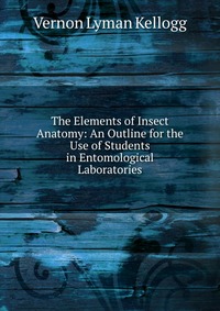 The Elements of Insect Anatomy: An Outline for the Use of Students in Entomological Laboratories