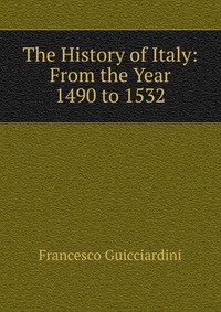 The History of Italy: From the Year 1490 to 1532