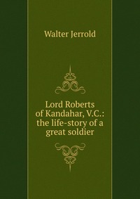 Lord Roberts of Kandahar, V.C.: the life-story of a great soldier