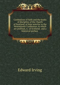 Confessions of faith and the books of discipline of the Church of Scotland; of date anterior to the Westminster Confession, to which are prefixed, A . of Scotland . and a historical preface