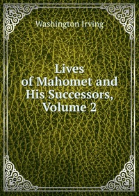 Lives of Mahomet and His Successors, Volume 2