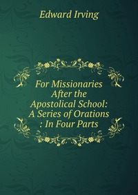 For Missionaries After the Apostolical School: A Series of Orations : In Four Parts