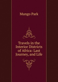 Travels in the Interior Districts of Africa: Last Journey, and Life