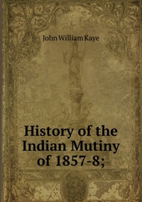 History of the Indian Mutiny of 1857-8;