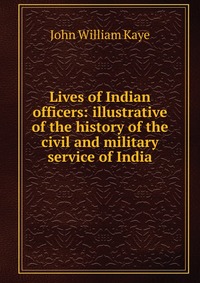 Lives of Indian officers: illustrative of the history of the civil and military service of India