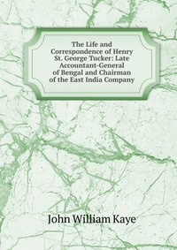 The Life and Correspondence of Henry St. George Tucker: Late Accountant-General of Bengal and Chairman of the East India Company