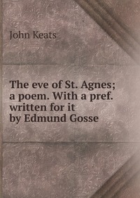 The eve of St. Agnes; a poem. With a pref. written for it by Edmund Gosse