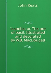 Isabella; or, The pot of basil. Illustrated and decorated by W.B. MacDougall