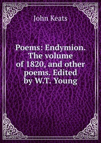 Poems: Endymion. The volume of 1820, and other poems. Edited by W.T. Young