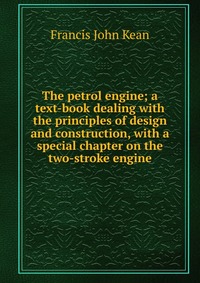 The petrol engine; a text-book dealing with the principles of design and construction, with a special chapter on the two-stroke engine