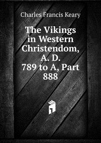 The Vikings in Western Christendom, A. D. 789 to A, Part 888