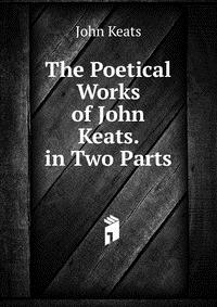 The Poetical Works of John Keats. in Two Parts