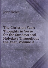 The Christian Year: Thoughts in Verse for the Sundays and Holydays Throughout the Year, Volume 2